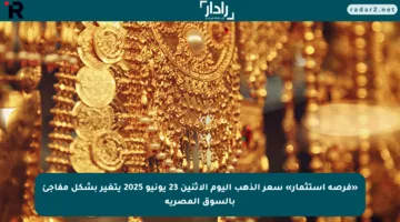 «فرصة استثمار» سعر الذهب اليوم الاثنين 23 يونيو 2025 يتغير بشكل مفاجئ بالسوق المصرية